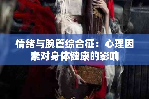 情绪与腕管综合征：心理因素对身体健康的影响