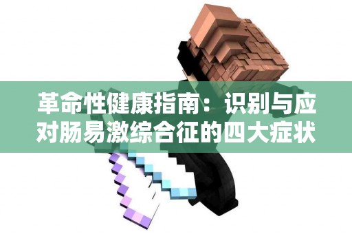 革命性健康指南：识别与应对肠易激综合征的四大症状