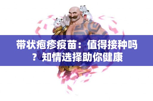 带状疱疹疫苗：值得接种吗？知情选择助你健康