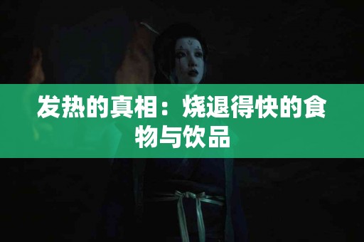 发热的真相：烧退得快的食物与饮品