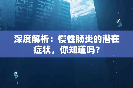 深度解析：慢性肠炎的潜在症状，你知道吗？