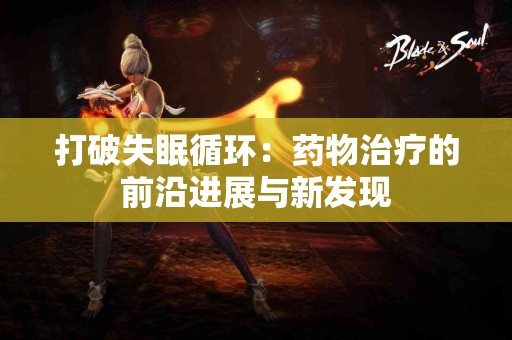 打破失眠循环：药物治疗的前沿进展与新发现