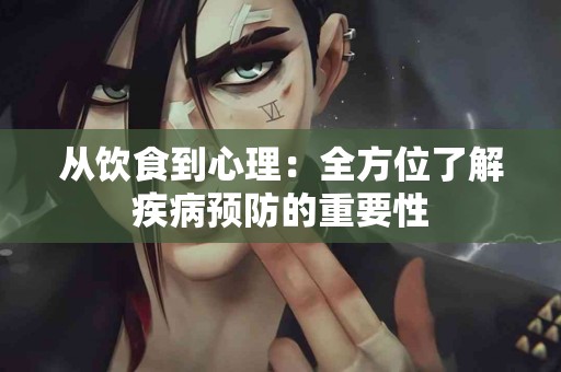 从饮食到心理：全方位了解疾病预防的重要性