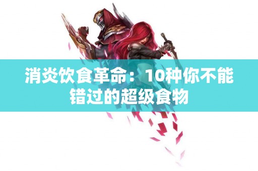消炎饮食革命：10种你不能错过的超级食物