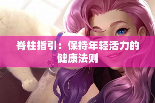 脊柱指引：保持年轻活力的健康法则