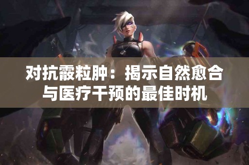 对抗霰粒肿：揭示自然愈合与医疗干预的最佳时机
