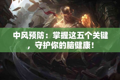 中风预防：掌握这五个关键，守护你的脑健康！