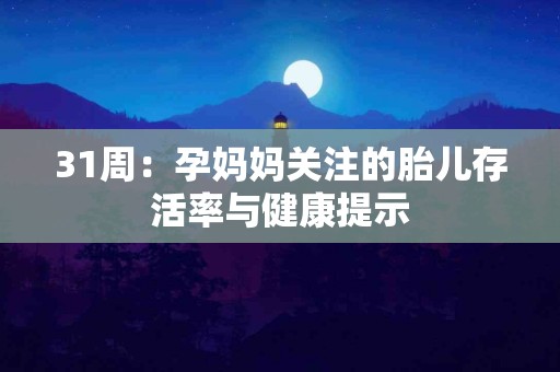 31周：孕妈妈关注的胎儿存活率与健康提示