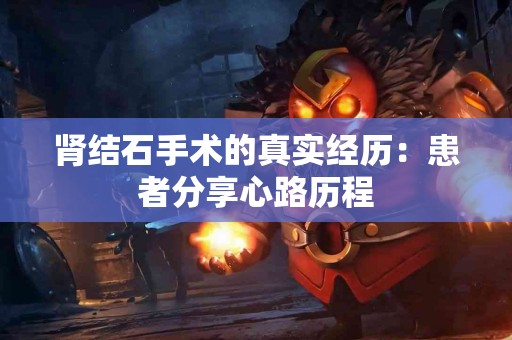 肾结石手术的真实经历：患者分享心路历程