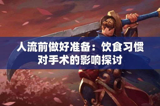 人流前做好准备：饮食习惯对手术的影响探讨