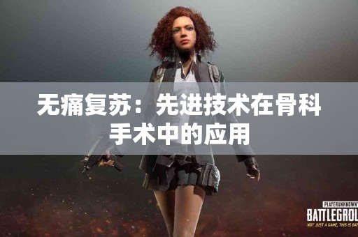 无痛复苏：先进技术在骨科手术中的应用