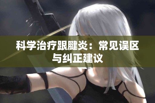 科学治疗跟腱炎：常见误区与纠正建议
