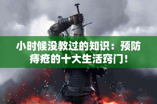 小时候没教过的知识：预防痔疮的十大生活窍门！