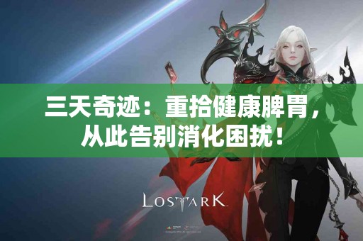三天奇迹：重拾健康脾胃，从此告别消化困扰！
