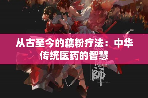 从古至今的藕粉疗法：中华传统医药的智慧