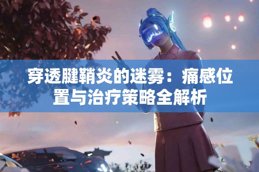 穿透腱鞘炎的迷雾：痛感位置与治疗策略全解析