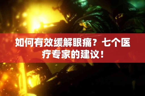 如何有效缓解眼痛？七个医疗专家的建议！