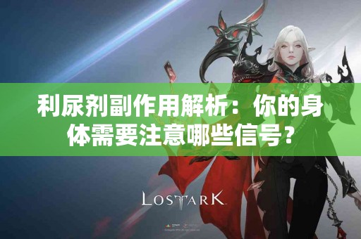 利尿剂副作用解析：你的身体需要注意哪些信号？