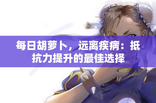 每日胡萝卜，远离疾病：抵抗力提升的最佳选择
