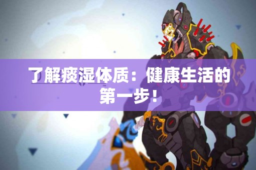 了解痰湿体质：健康生活的第一步！