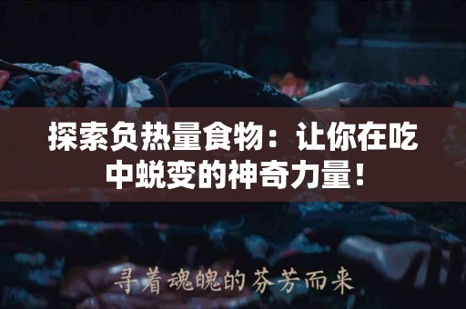 探索负热量食物：让你在吃中蜕变的神奇力量！