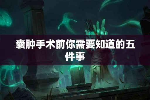 囊肿手术前你需要知道的五件事