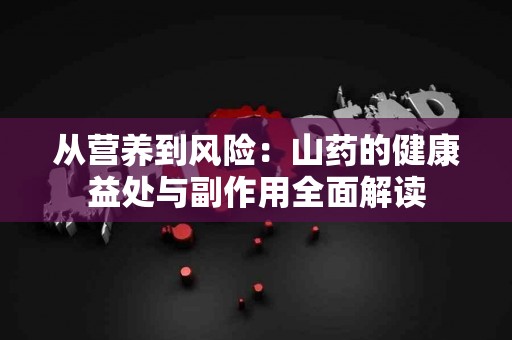 从营养到风险：山药的健康益处与副作用全面解读