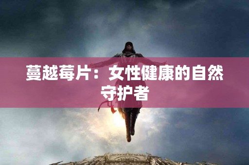 蔓越莓片：女性健康的自然守护者