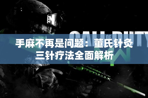 手麻不再是问题：董氏针灸三针疗法全面解析