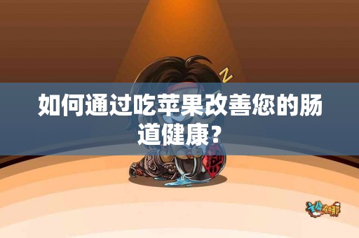 如何通过吃苹果改善您的肠道健康？