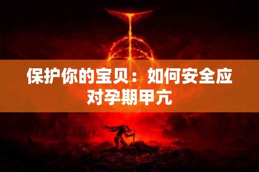 保护你的宝贝：如何安全应对孕期甲亢
