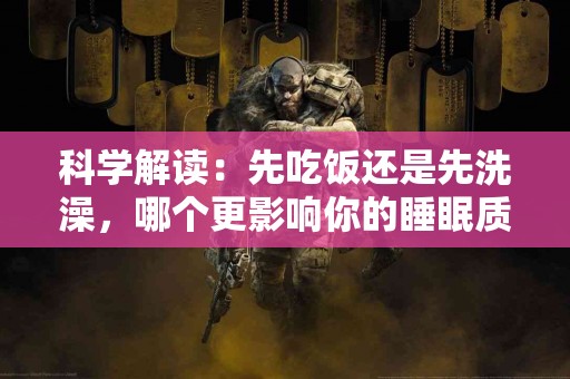 科学解读：先吃饭还是先洗澡，哪个更影响你的睡眠质量？