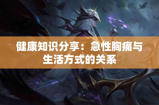 健康知识分享：急性胸痛与生活方式的关系