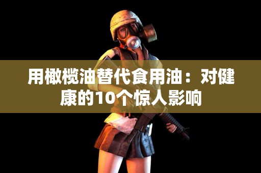 用橄榄油替代食用油：对健康的10个惊人影响