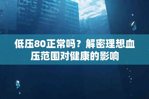 低压80正常吗？解密理想血压范围对健康的影响