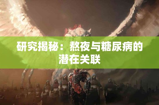 研究揭秘：熬夜与糖尿病的潜在关联