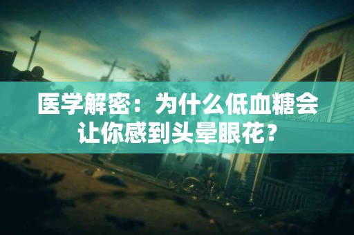 医学解密：为什么低血糖会让你感到头晕眼花？