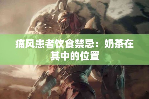痛风患者饮食禁忌：奶茶在其中的位置