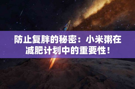 防止复胖的秘密：小米粥在减肥计划中的重要性！