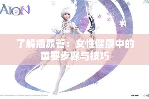 了解插尿管：女性健康中的重要步骤与技巧