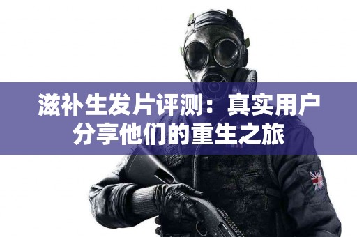 滋补生发片评测：真实用户分享他们的重生之旅