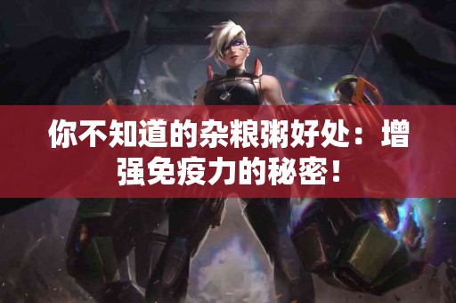 你不知道的杂粮粥好处：增强免疫力的秘密！