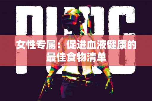 女性专属：促进血液健康的最佳食物清单