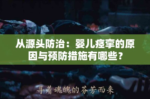 从源头防治：婴儿痉挛的原因与预防措施有哪些？