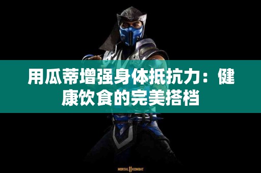用瓜蒂增强身体抵抗力：健康饮食的完美搭档