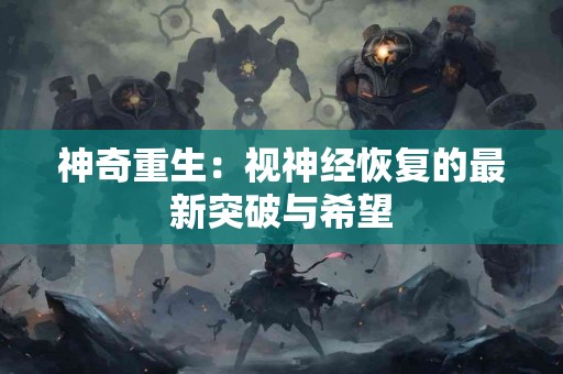 神奇重生：视神经恢复的最新突破与希望