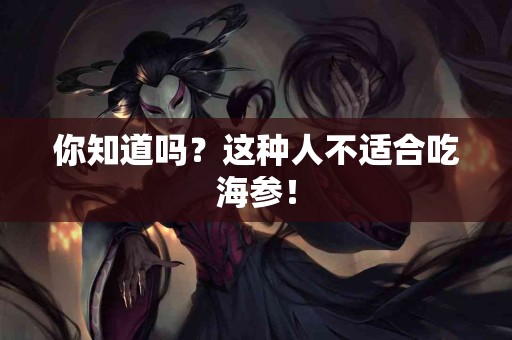 你知道吗？这种人不适合吃海参！
