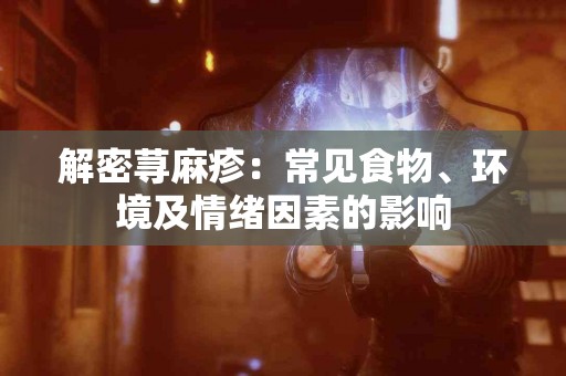 解密荨麻疹：常见食物、环境及情绪因素的影响