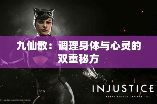 九仙散：调理身体与心灵的双重秘方
