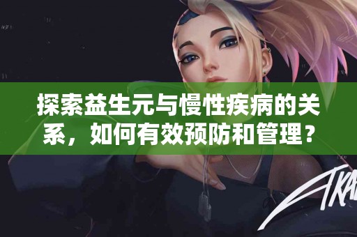 探索益生元与慢性疾病的关系，如何有效预防和管理？